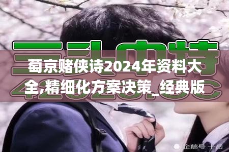 萄京赌侠诗2024年资料大全,精细化方案决策_经典版OXJ8.29