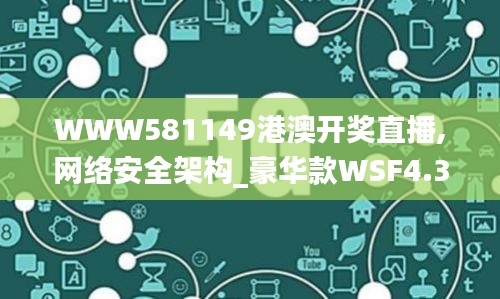 WWW581149港澳开奖直播,网络安全架构_豪华款WSF4.32