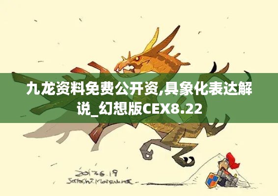 九龙资料免费公开资,具象化表达解说_幻想版CEX8.22