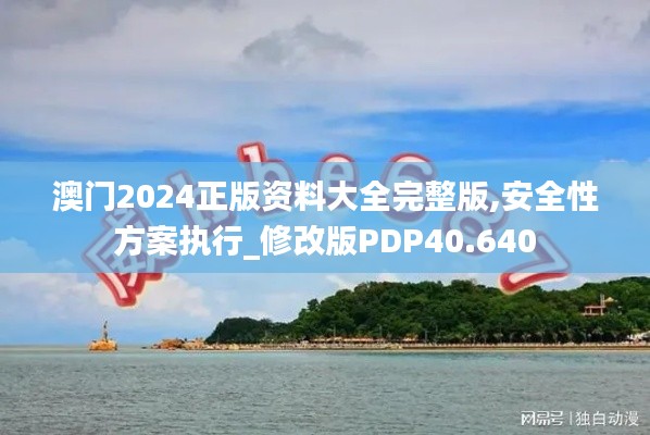 澳门2024正版资料大全完整版,安全性方案执行_修改版PDP40.640