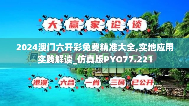 2024澳门六开彩免费精准大全,实地应用实践解读_仿真版PYO77.221