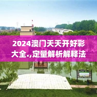 2024澳门天天开好彩大全.,定量解析解释法_别致版MBQ83.326