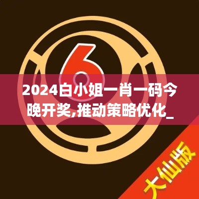 2024白小姐一肖一码今晚开奖,推动策略优化_线上版LYU21.343