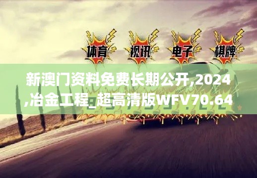 新澳门资料免费长期公开,2024,冶金工程_超高清版WFV70.643