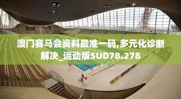 澳门赛马会资料最准一码,多元化诊断解决_运动版SUD78.278