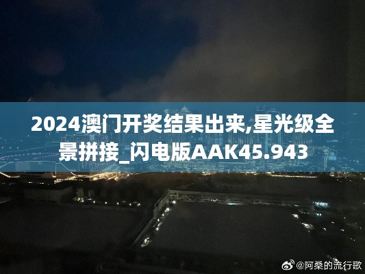 2024澳门开奖结果出来,星光级全景拼接_闪电版AAK45.943