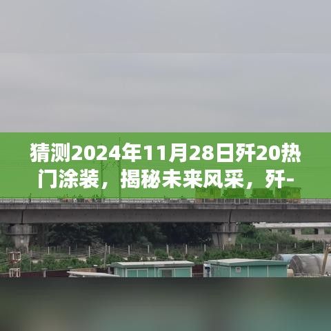 揭秘未来风采，歼-20热门涂装前瞻与体验报告，预测2024年11月28日新涂装亮相！