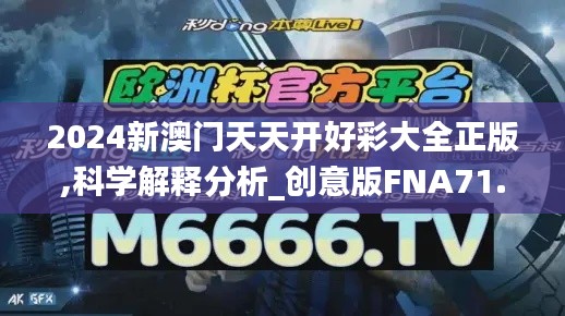 2024新澳门天天开好彩大全正版,科学解释分析_创意版FNA71.834