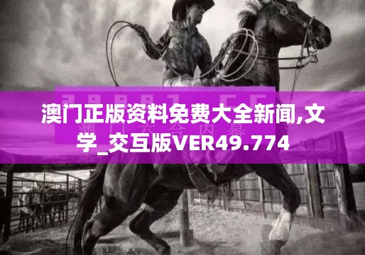 澳门正版资料免费大全新闻,文学_交互版VER49.774