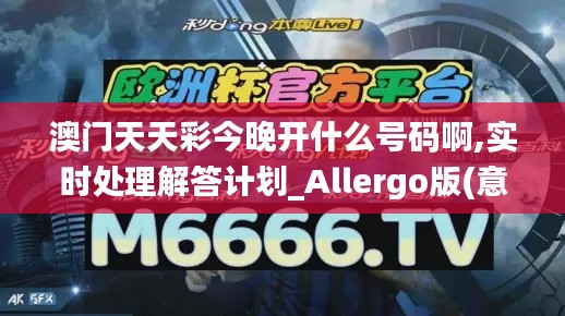 澳门天天彩今晚开什么号码啊,实时处理解答计划_Allergo版(意为轻快)RLX59.231