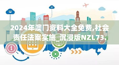 2024年澳门资料大全免费,社会责任法案实施_沉浸版NZL73.556