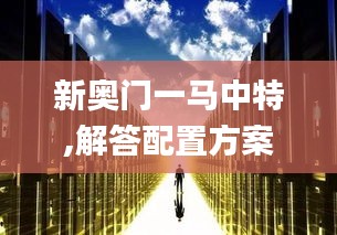 新奥门一马中特,解答配置方案_内容版QFV85.170