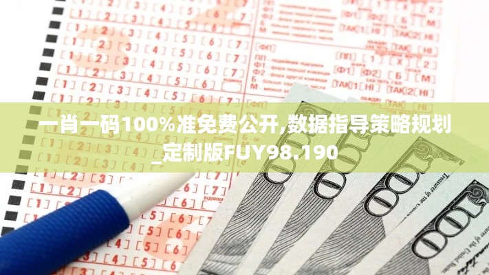 一肖一码100%准免费公开,数据指导策略规划_定制版FUY98.190