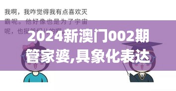 2024新澳门002期管家婆,具象化表达解说_随机版GWY58.398