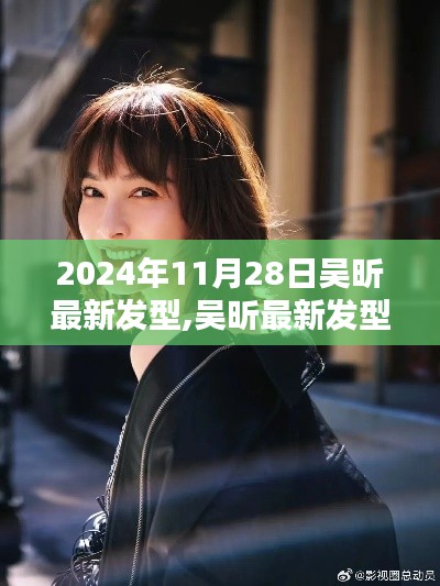 吴昕最新发型揭秘，引领时尚潮流风向标，潮流新风尚的启示（2024年11月28日）