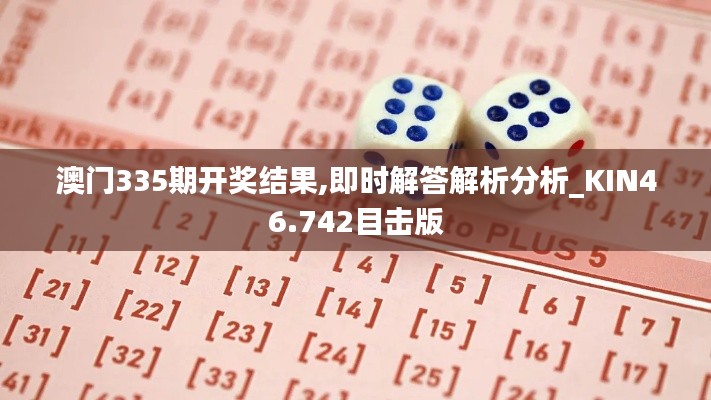 澳门335期开奖结果,即时解答解析分析_KIN46.742目击版