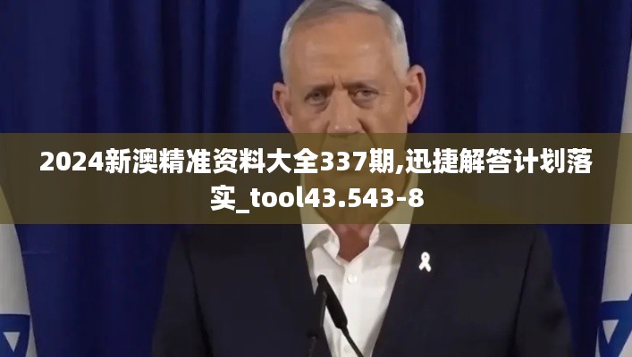 2024新澳精准资料大全337期,迅捷解答计划落实_tool43.543-8