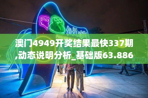 澳门4949开奖结果最快337期,动态说明分析_基础版63.886-3