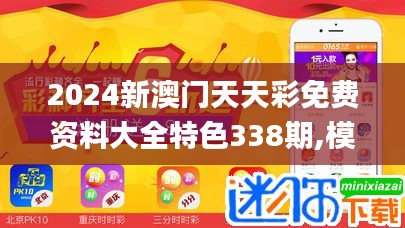 2024新澳门天天彩免费资料大全特色338期,模型解答解释落实_RX版1.441-4