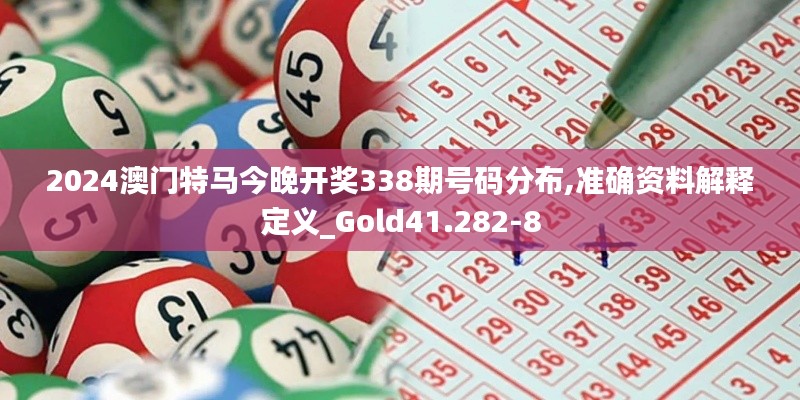 2024澳门特马今晚开奖338期号码分布,准确资料解释定义_Gold41.282-8