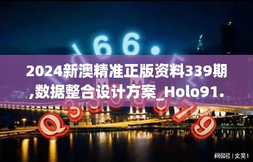 2024新澳精准正版资料339期,数据整合设计方案_Holo91.250-1