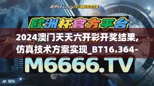 2024澳门天天六开彩开奖结果,仿真技术方案实现_BT16.364-4