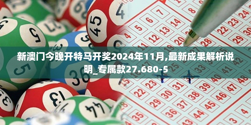 新澳门今晚开特马开奖2024年11月,最新成果解析说明_专属款27.680-5