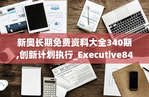 新奥长期免费资料大全340期,创新计划执行_Executive84.279-7