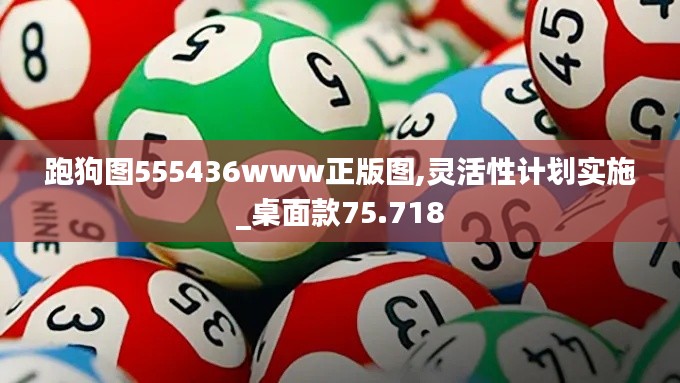 跑狗图555436www正版图,灵活性计划实施_桌面款75.718