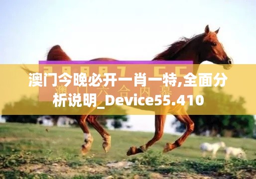 澳门今晚必开一肖一特,全面分析说明_Device55.410