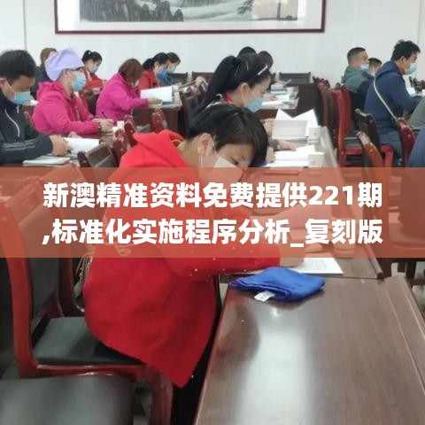 新澳精准资料免费提供221期,标准化实施程序分析_复刻版178.416