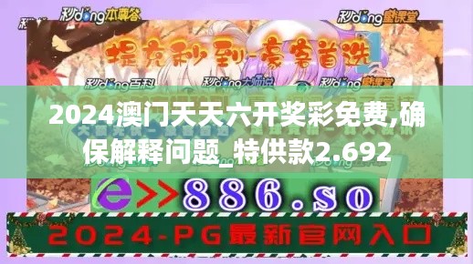 2024澳门天天六开奖彩免费,确保解释问题_特供款2.692