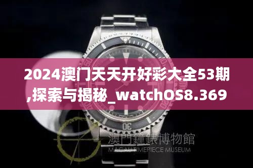 2024澳门天天开好彩大全53期,探索与揭秘_watchOS8.369