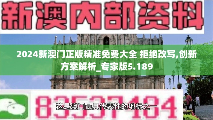 2024新澳门正版精准免费大全 拒绝改写,创新方案解析_专家版5.189