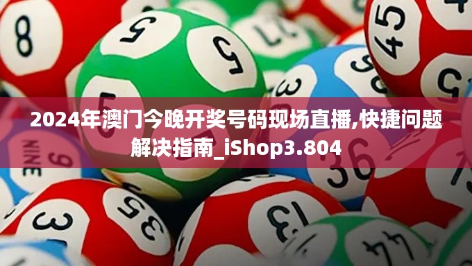 2024年澳门今晚开奖号码现场直播,快捷问题解决指南_iShop3.804