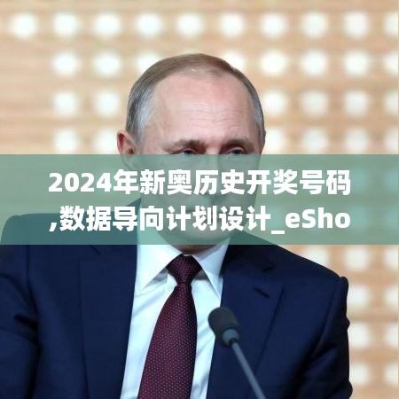 2024年新奥历史开奖号码,数据导向计划设计_eShop10.356