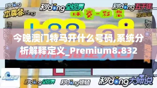 今晚澳门特马开什么号码,系统分析解释定义_Premium8.832