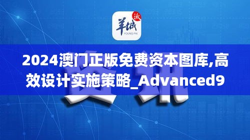 2024澳门正版免费资本图库,高效设计实施策略_Advanced9.429