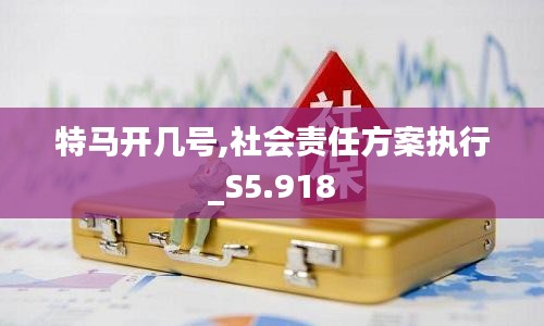 特马开几号,社会责任方案执行_S5.918