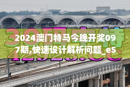 2024澳门特马今晚开奖097期,快速设计解析问题_eShop7.708