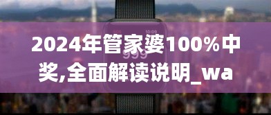 2024年管家婆100%中奖,全面解读说明_watchOS1.708