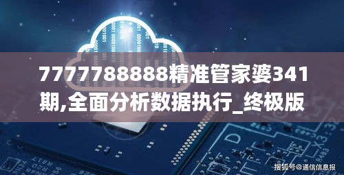 7777788888精准管家婆341期,全面分析数据执行_终极版5.603