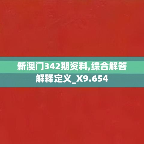 新澳门342期资料,综合解答解释定义_X9.654