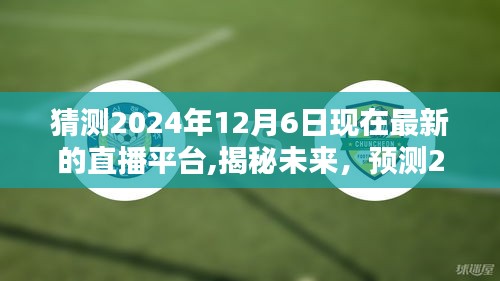 揭秘未来直播趋势，预测2024年12月6日最受欢迎的直播平台揭晓！