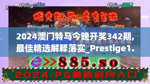 2024澳门特马今晚开奖342期,最佳精选解释落实_Prestige1.673