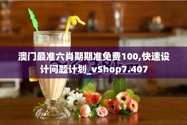 澳门最准六肖期期准免费100,快速设计问题计划_vShop7.407