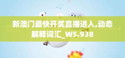 新澳门最快开奖直播进入,动态解释词汇_W5.938