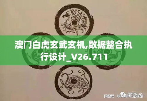 澳门白虎玄武玄机,数据整合执行设计_V26.711