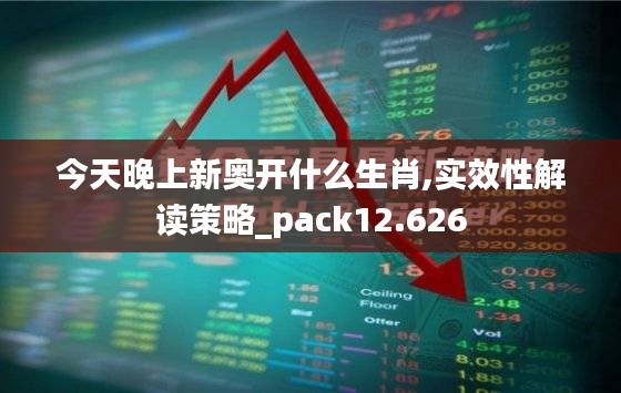 今天晚上新奥开什么生肖,实效性解读策略_pack12.626