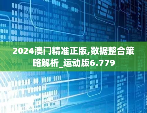 2024澳门精准正版,数据整合策略解析_运动版6.779